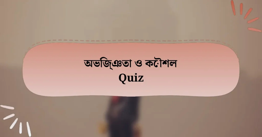 অভিজ্ঞতা ও কৌশল Quiz