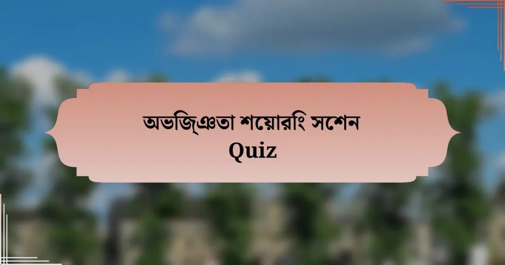 অভিজ্ঞতা শেয়ারিং সেশন Quiz