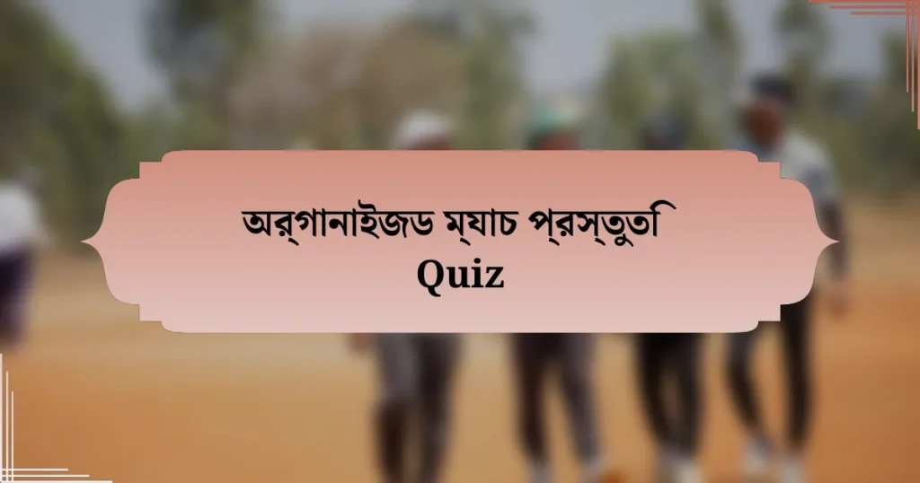 অর্গানাইজড ম্যাচ প্রস্তুতি Quiz