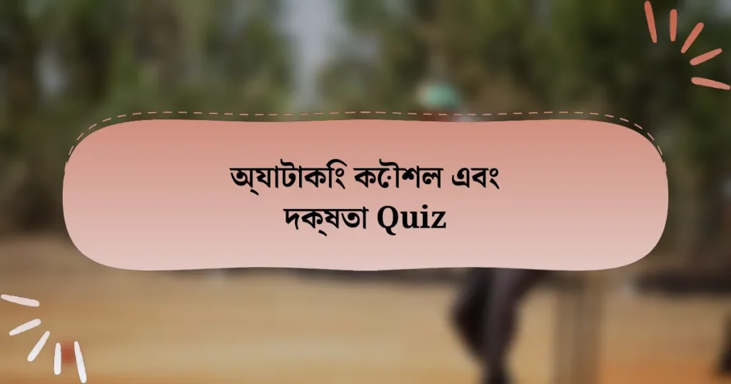 অ্যাটাকিং কৌশল এবং দক্ষতা Quiz