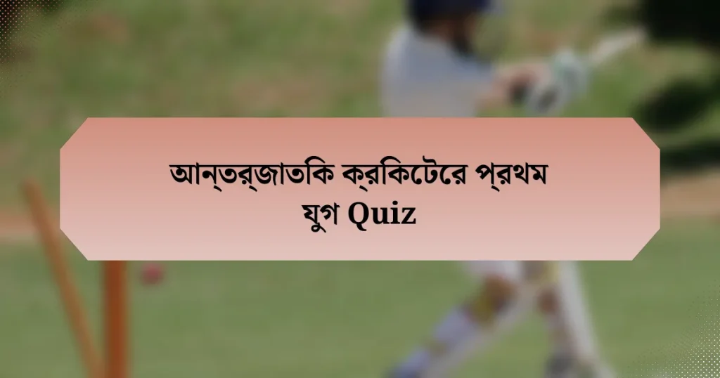 আন্তর্জাতিক ক্রিকেটের প্রথম যুগ Quiz