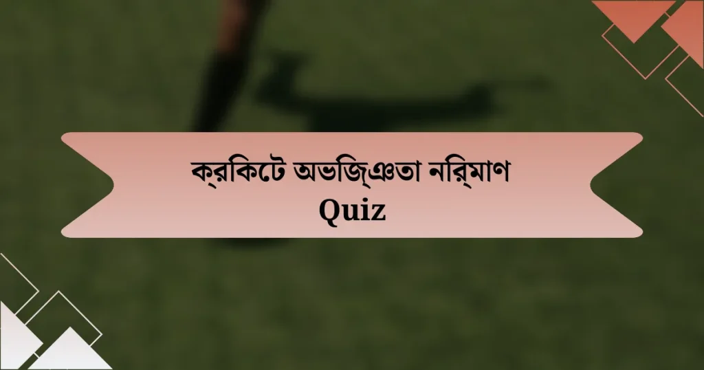 ক্রিকেট অভিজ্ঞতা নির্মাণ Quiz