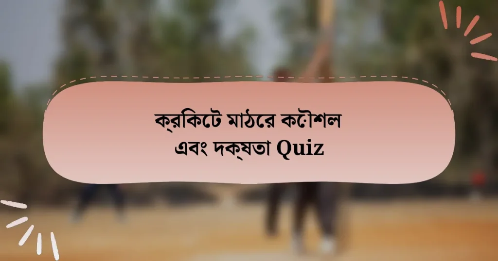 ক্রিকেট মাঠের কৌশল এবং দক্ষতা Quiz