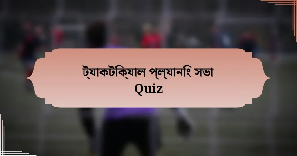 ট্যাকটিক্যাল প্ল্যানিং সভা Quiz