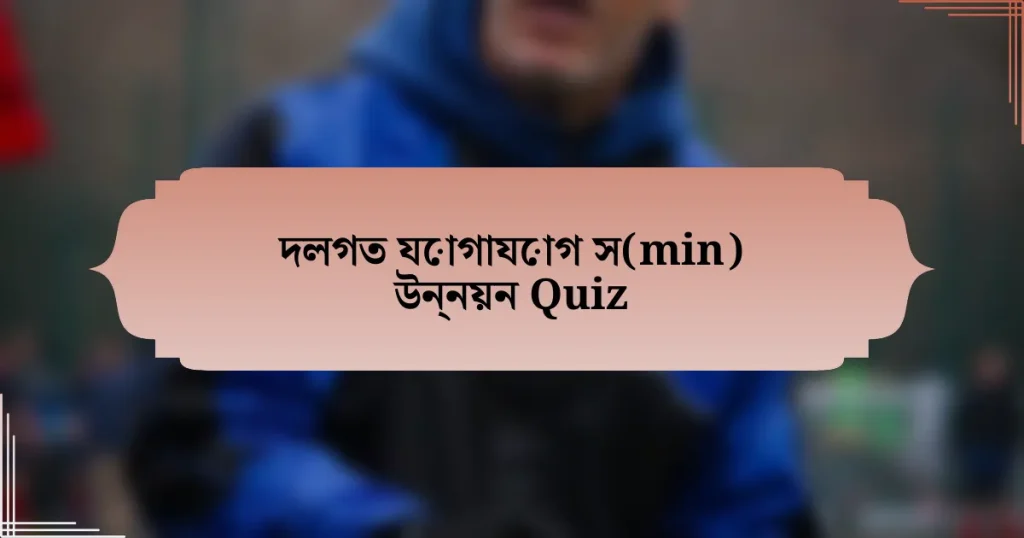 দলগত যোগাযোগ স(min) উন্নয়ন Quiz