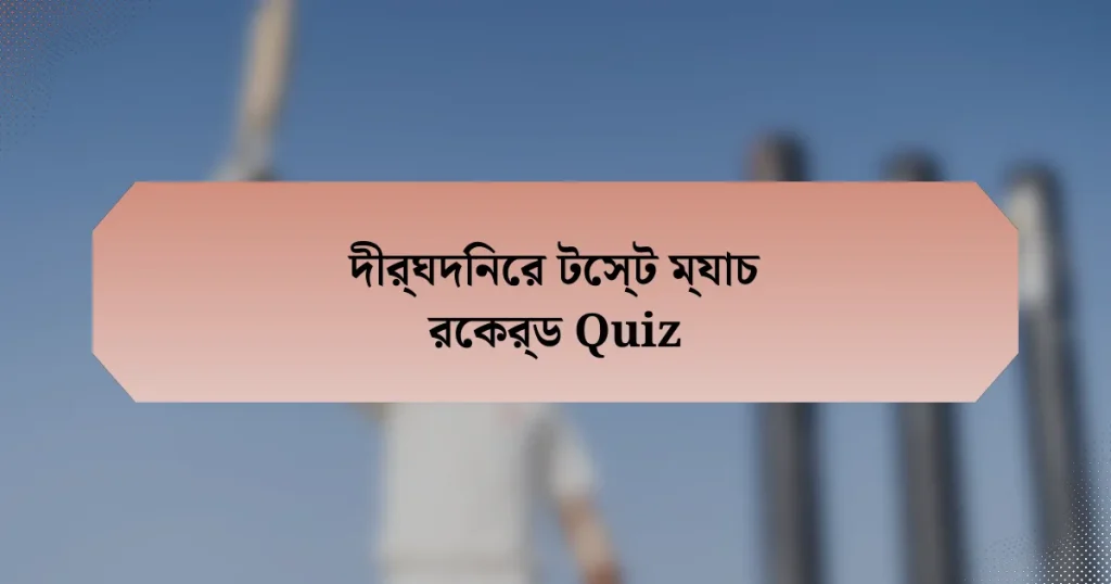 দীর্ঘদিনের টেস্ট ম্যাচ রেকর্ড Quiz