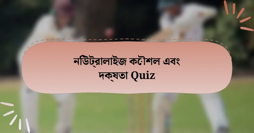 নিউট্রালাইজ কৌশল এবং দক্ষতা Quiz