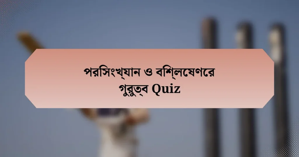 পরিসংখ্যান ও বিশ্লেষণের গুরুত্ব Quiz