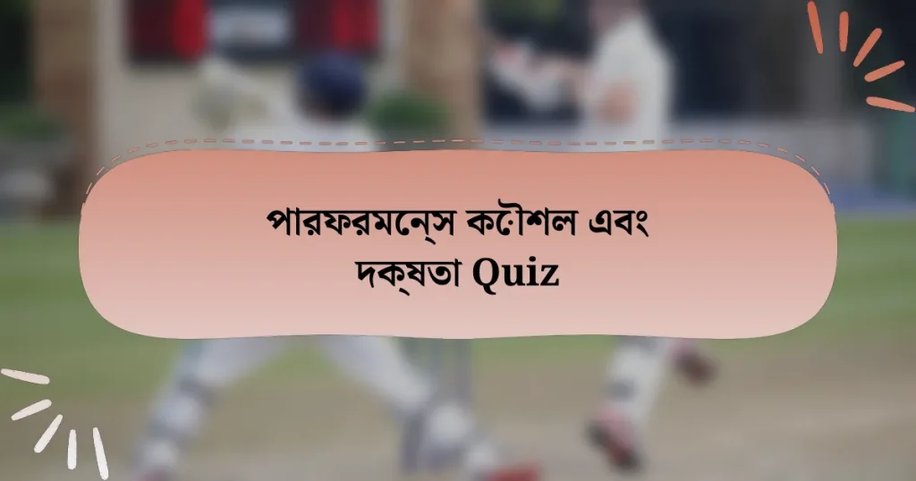 পারফরমেন্স কৌশল এবং দক্ষতা Quiz