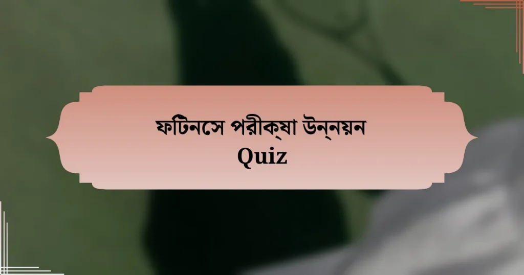 ফিটনেস পরীক্ষা উন্নয়ন Quiz