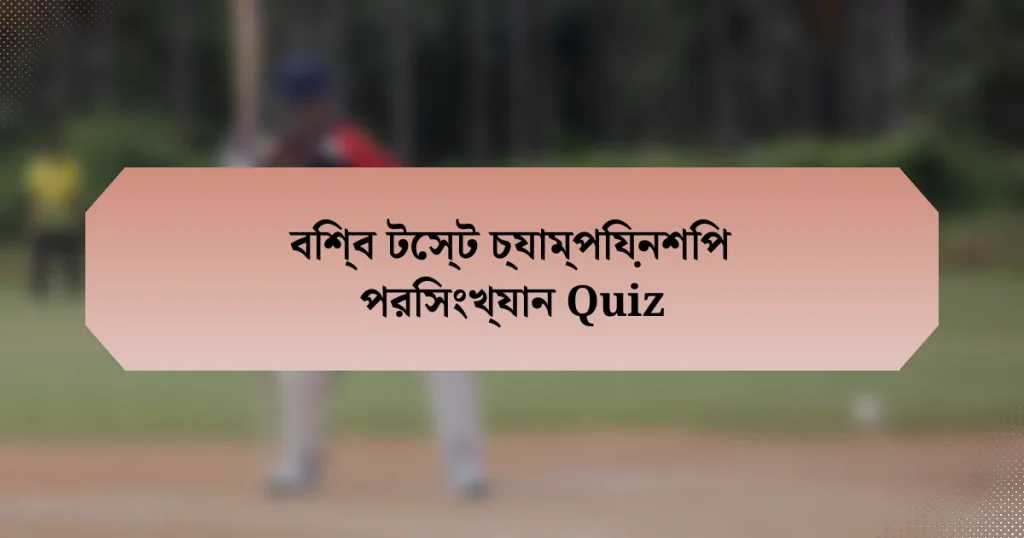 বিশ্ব টেস্ট চ্যাম্পিয়নশিপ পরিসংখ্যান Quiz