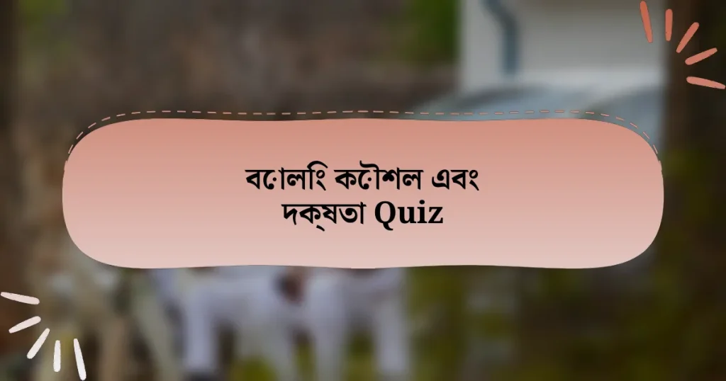 বোলিং কৌশল এবং দক্ষতা Quiz