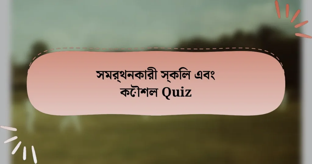 সমর্থনকারী স্কিল এবং কৌশল Quiz